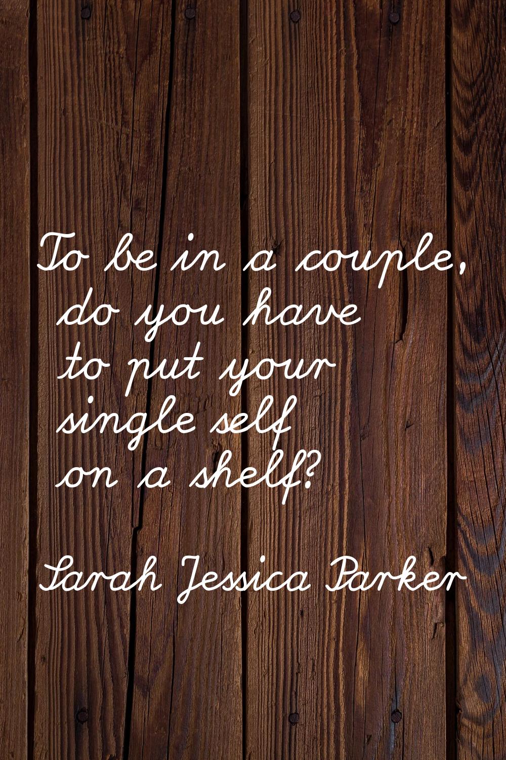 To be in a couple, do you have to put your single self on a shelf?