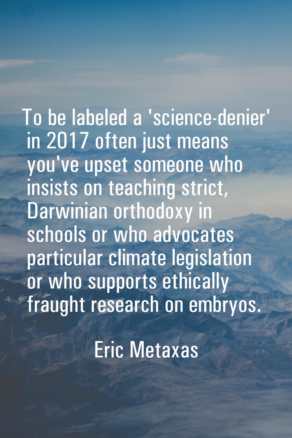 To be labeled a 'science-denier' in 2017 often just means you've upset someone who insists on teach