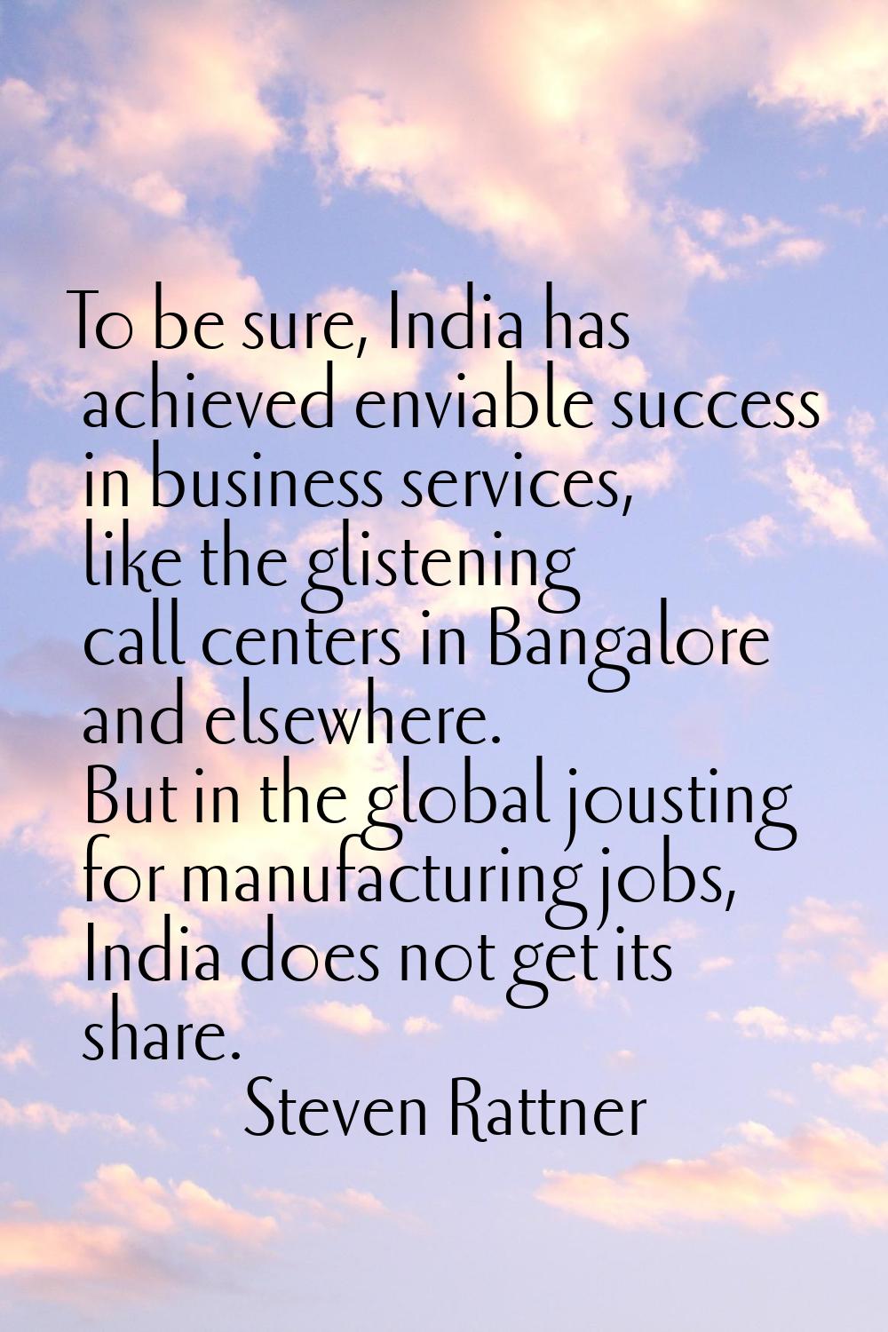 To be sure, India has achieved enviable success in business services, like the glistening call cent