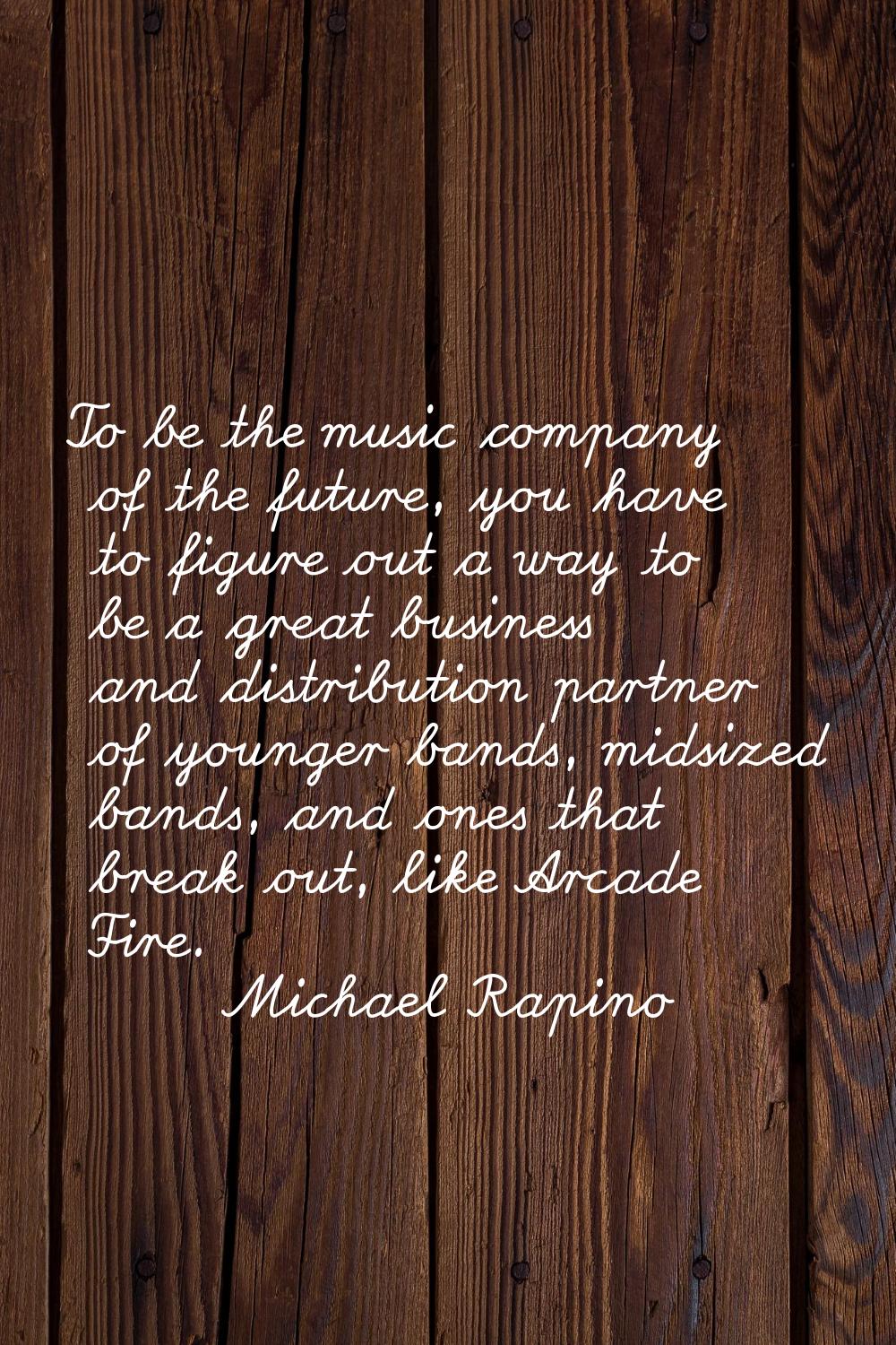 To be the music company of the future, you have to figure out a way to be a great business and dist