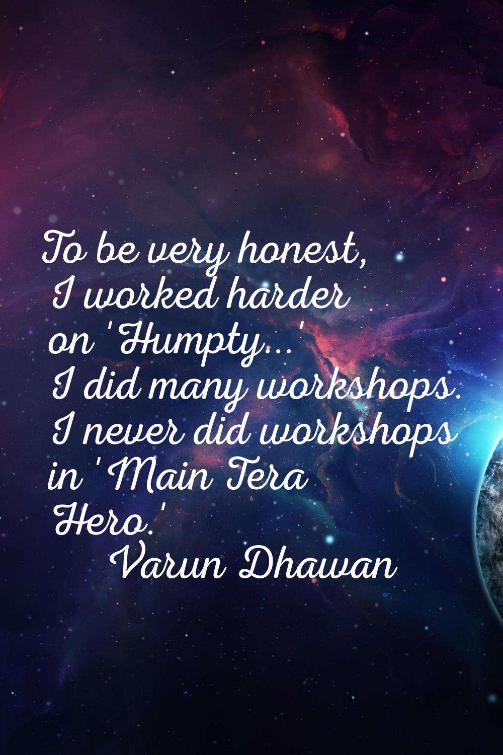To be very honest, I worked harder on 'Humpty...' I did many workshops. I never did workshops in 'M