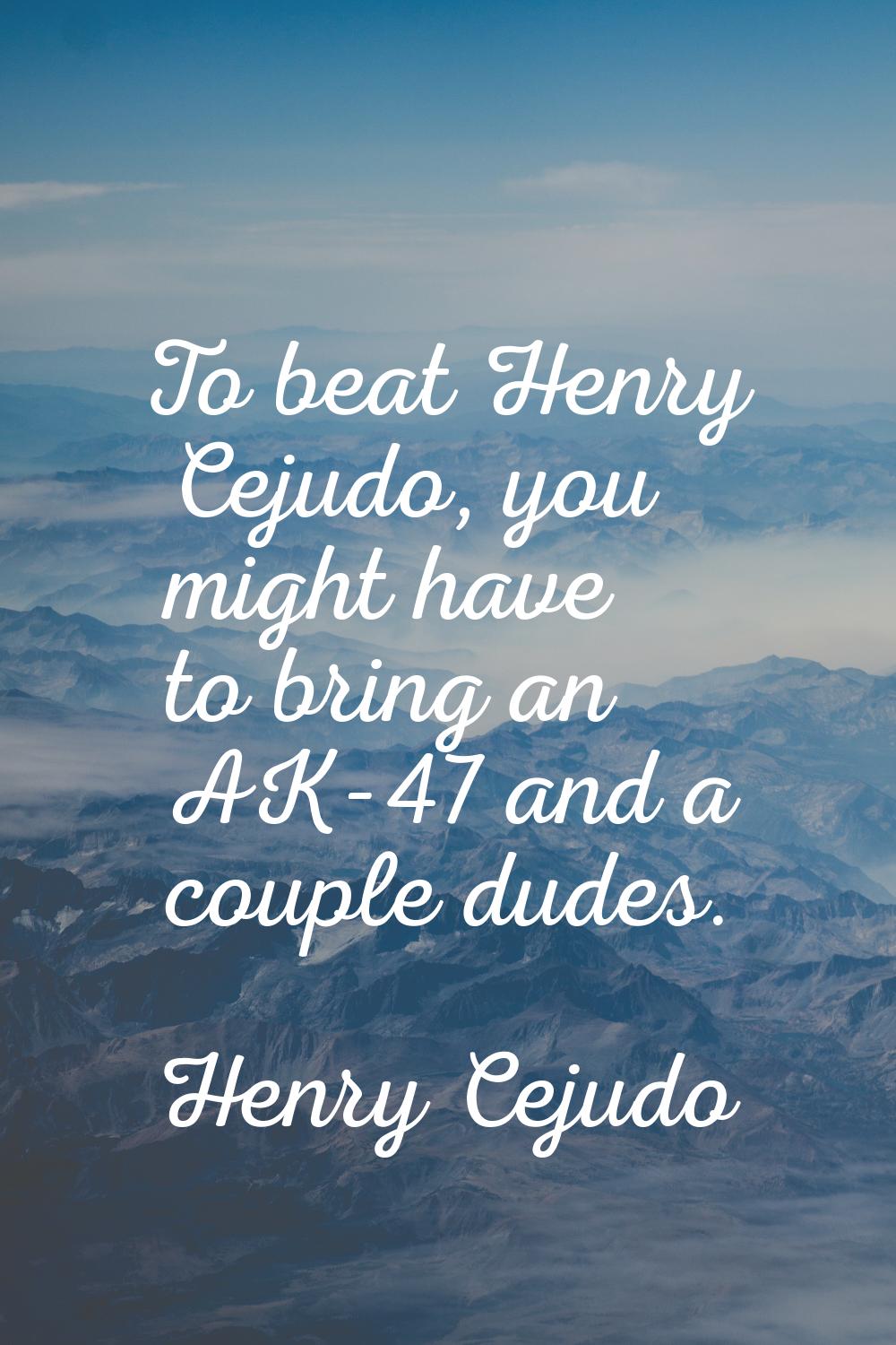 To beat Henry Cejudo, you might have to bring an AK-47 and a couple dudes.
