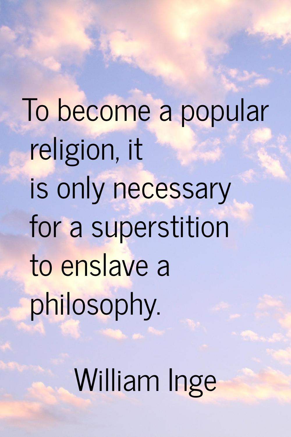 To become a popular religion, it is only necessary for a superstition to enslave a philosophy.