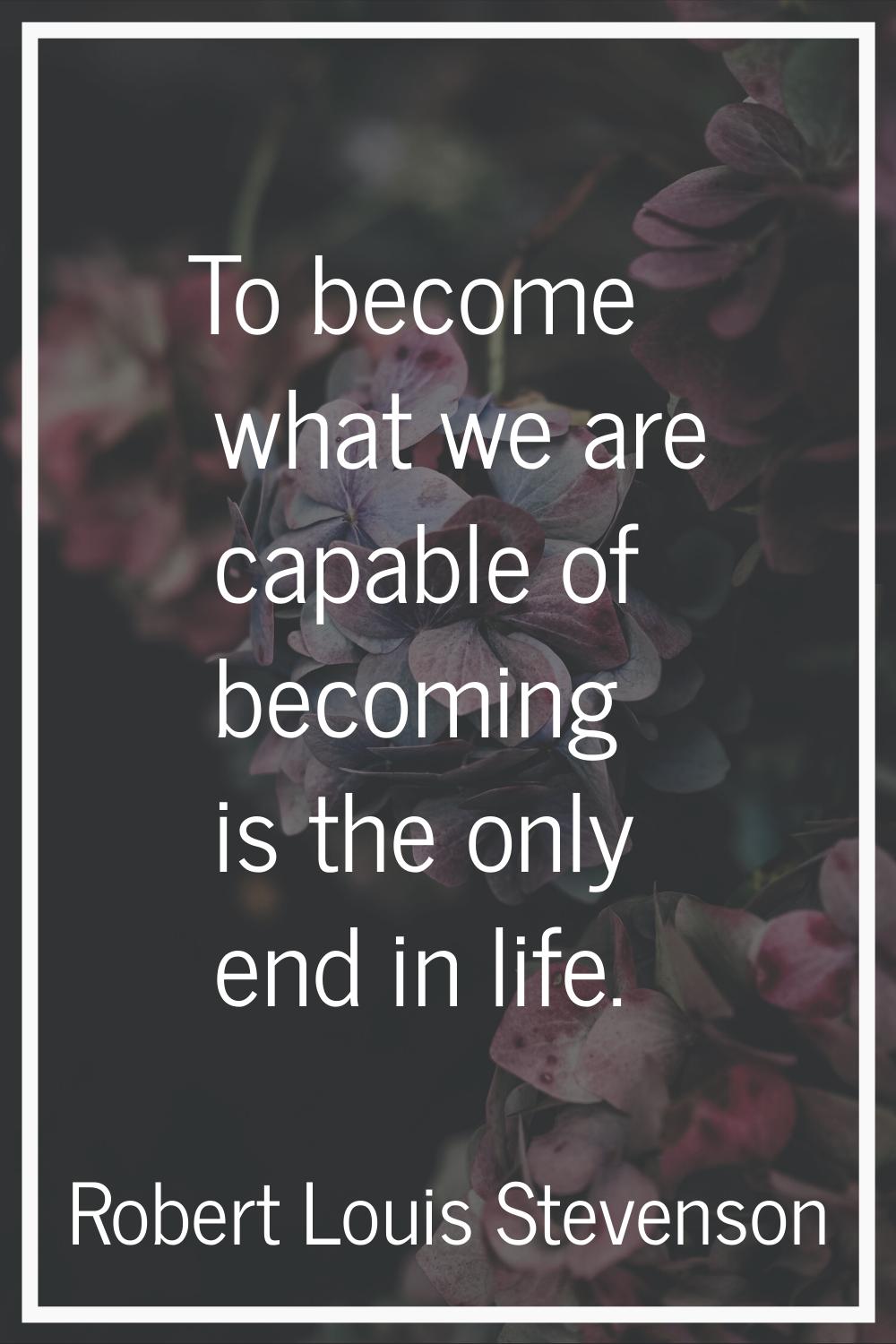 To become what we are capable of becoming is the only end in life.