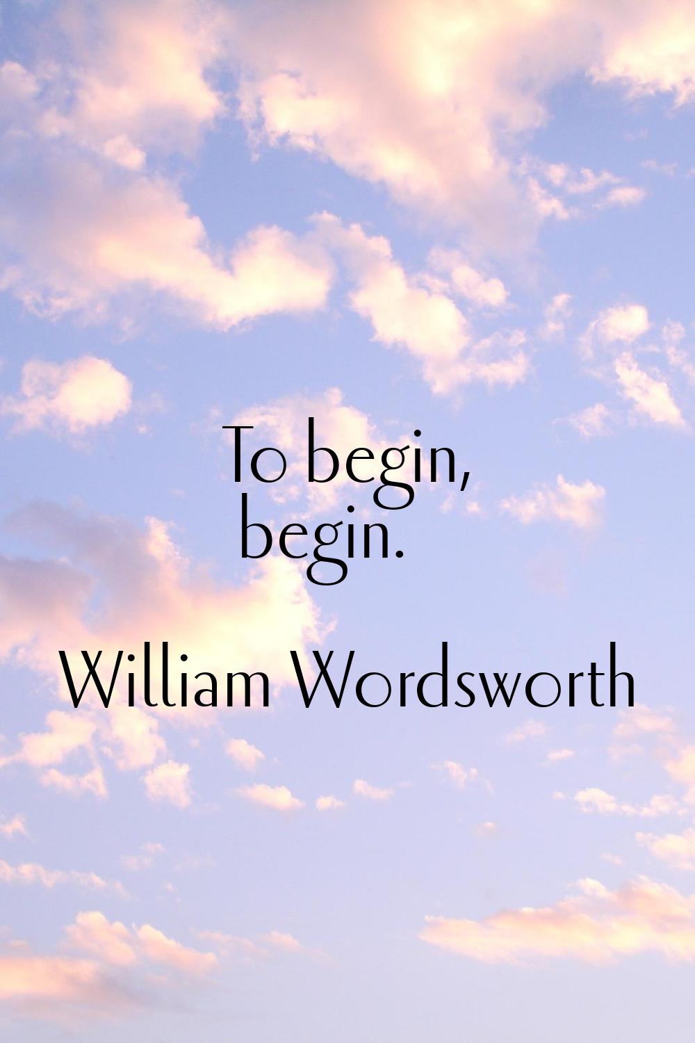 To begin, begin.