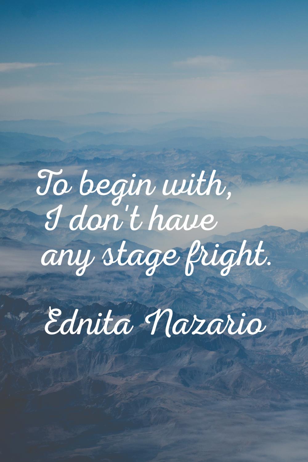 To begin with, I don't have any stage fright.