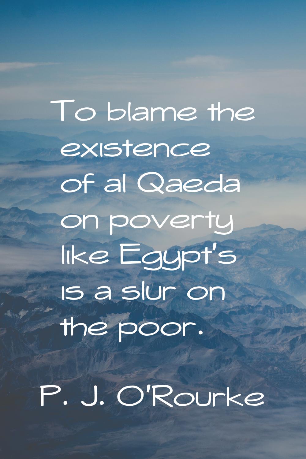 To blame the existence of al Qaeda on poverty like Egypt's is a slur on the poor.