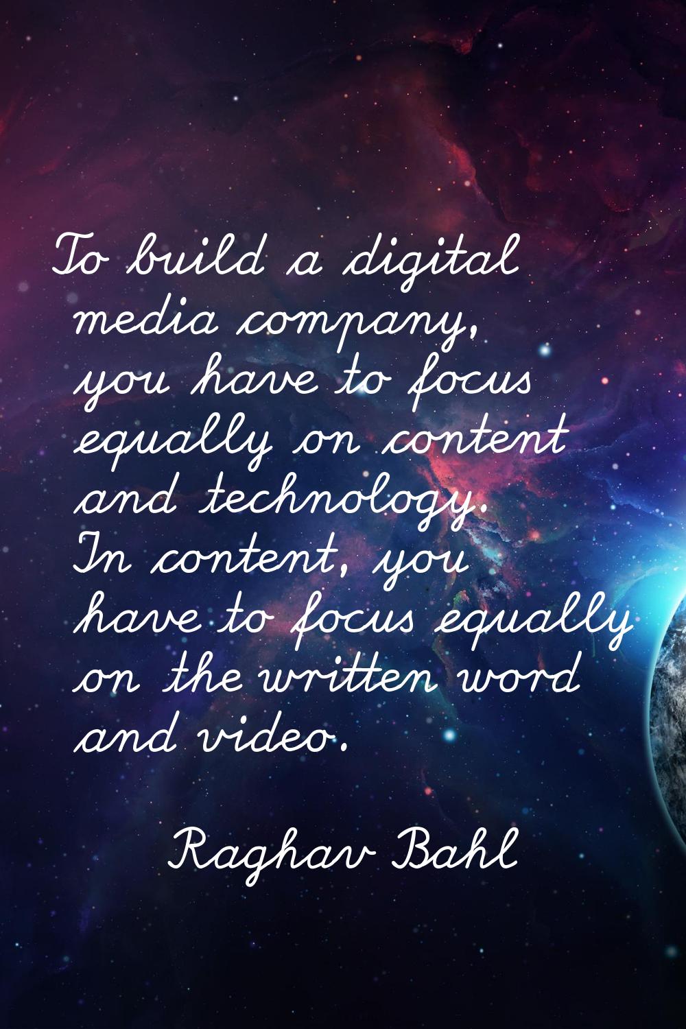 To build a digital media company, you have to focus equally on content and technology. In content, 