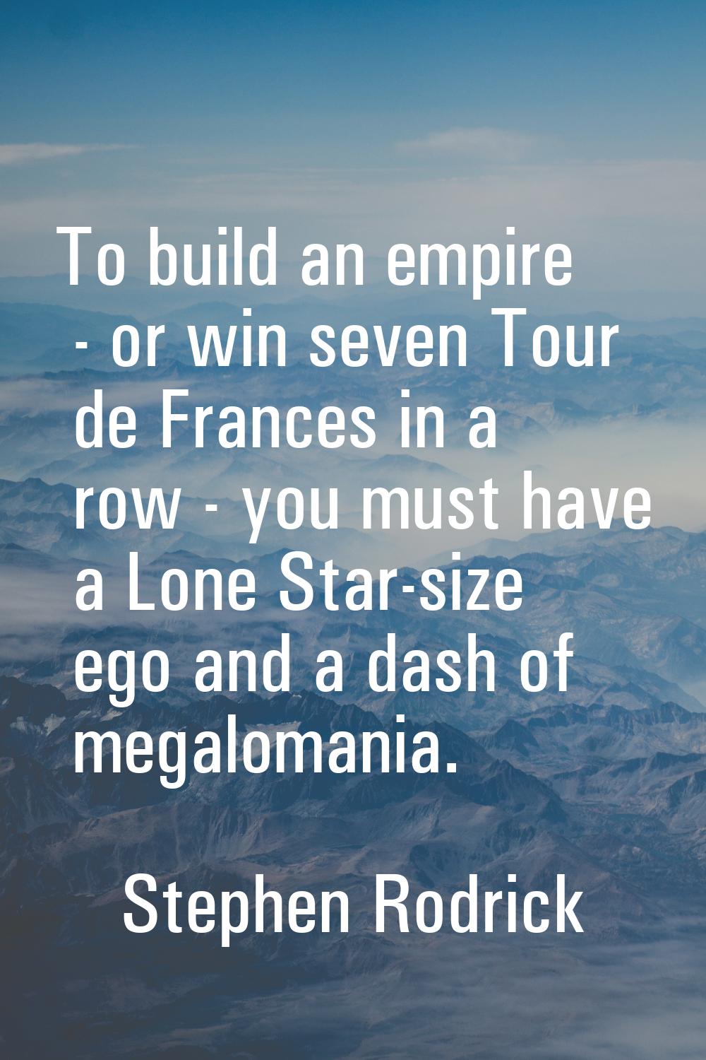 To build an empire - or win seven Tour de Frances in a row - you must have a Lone Star-size ego and