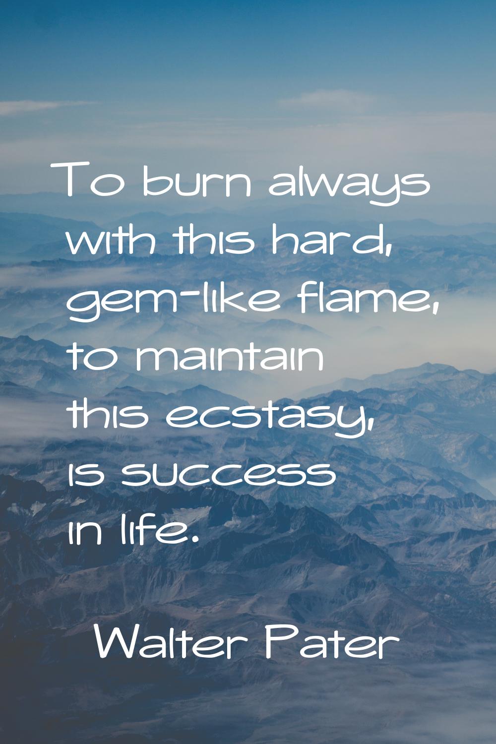 To burn always with this hard, gem-like flame, to maintain this ecstasy, is success in life.