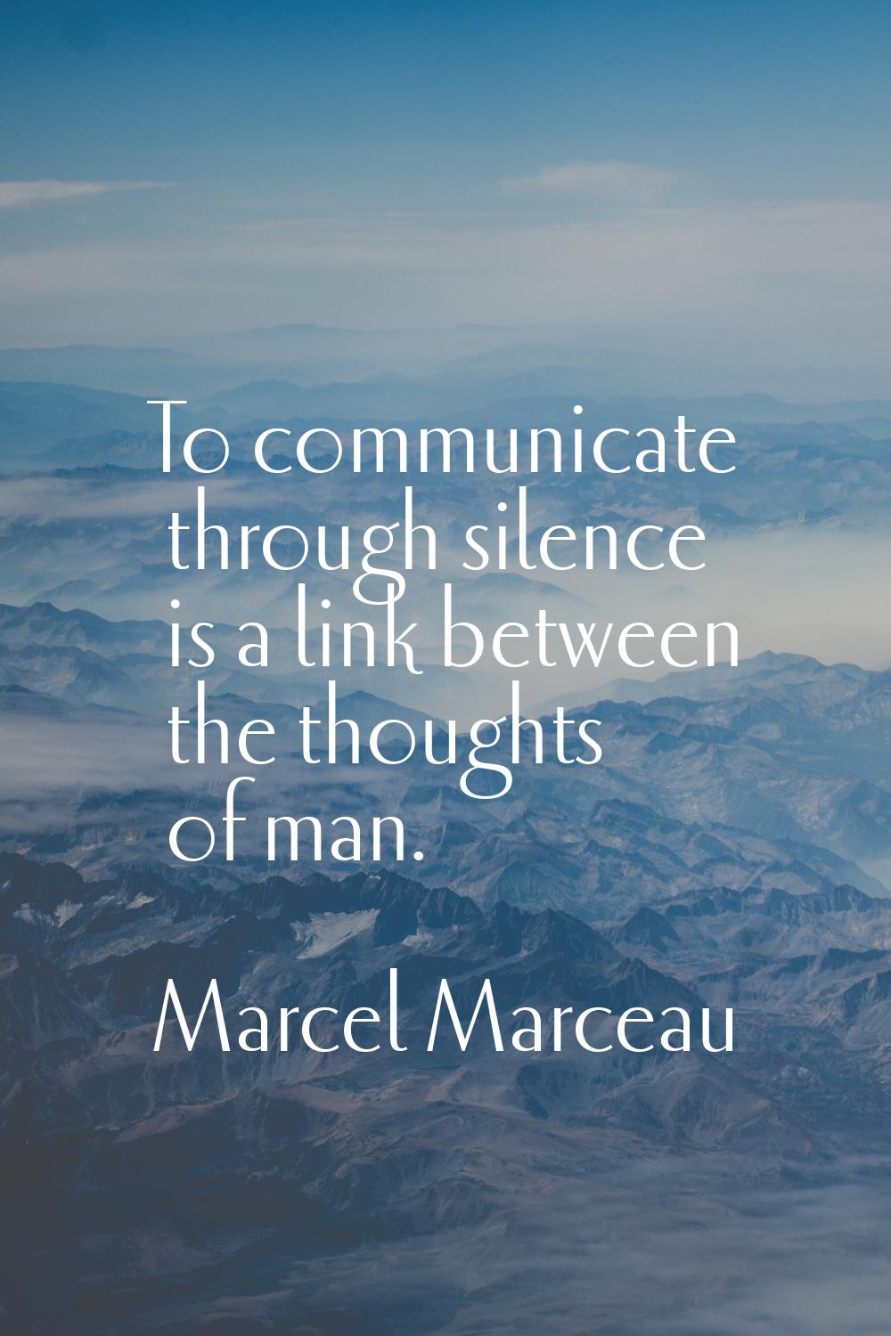 To communicate through silence is a link between the thoughts of man.