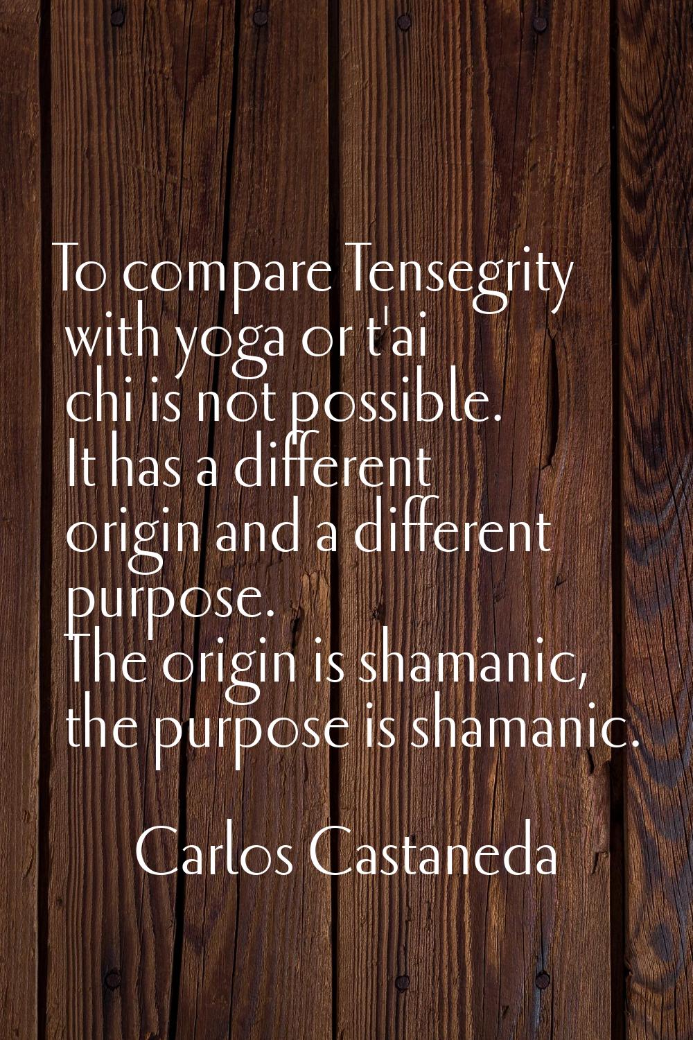 To compare Tensegrity with yoga or t'ai chi is not possible. It has a different origin and a differ