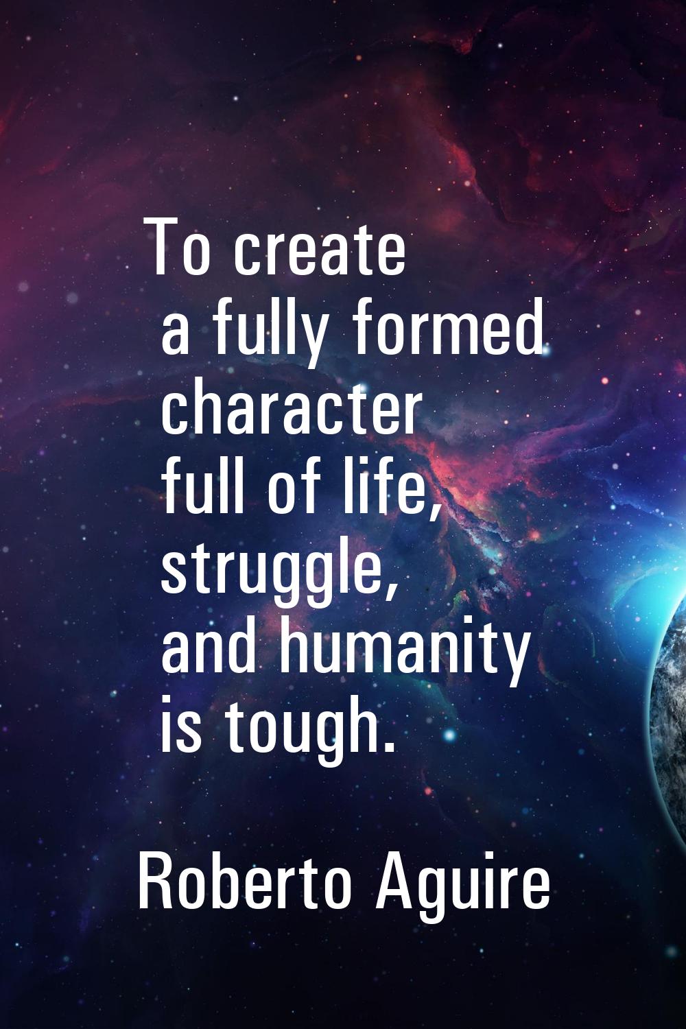 To create a fully formed character full of life, struggle, and humanity is tough.