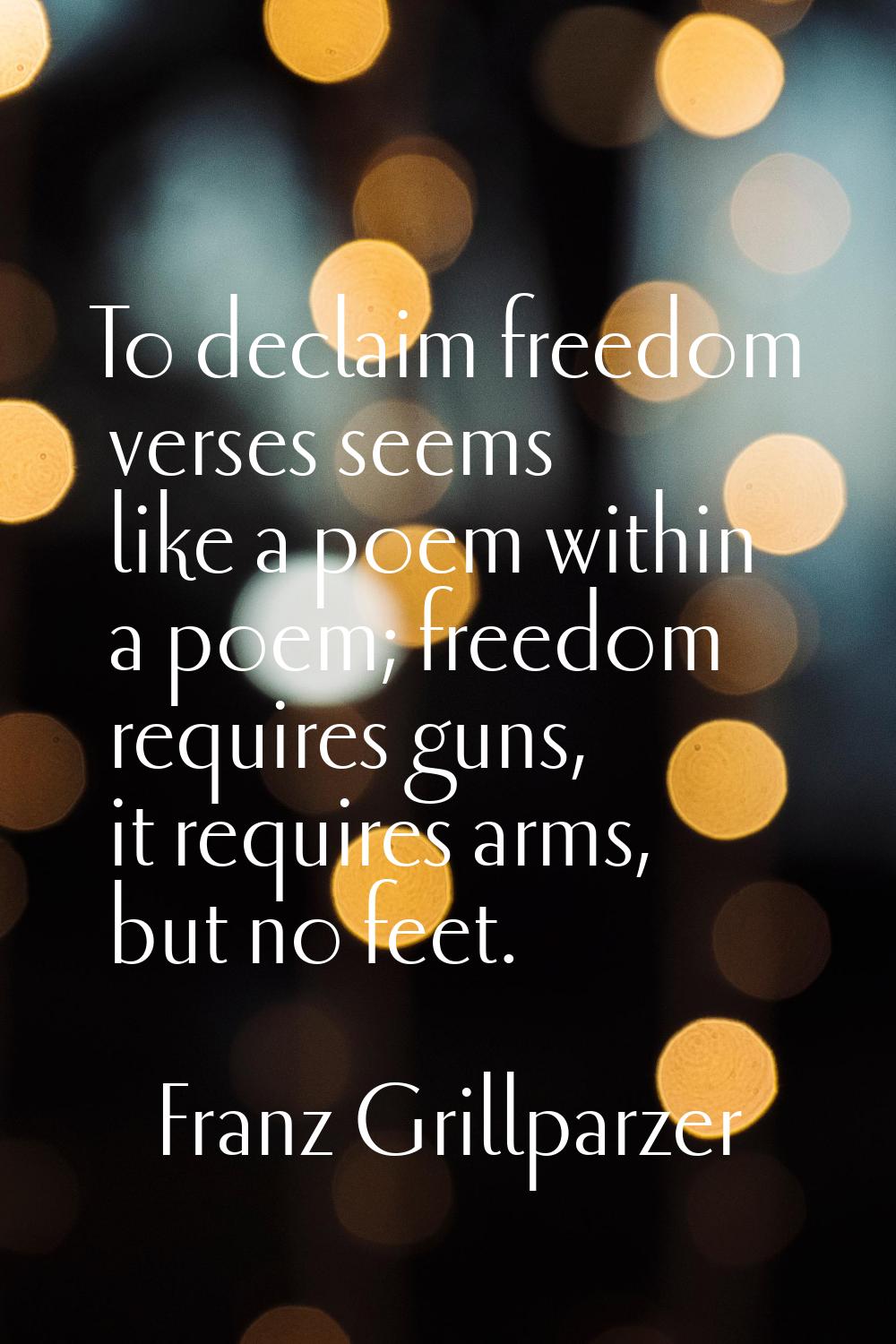 To declaim freedom verses seems like a poem within a poem; freedom requires guns, it requires arms,