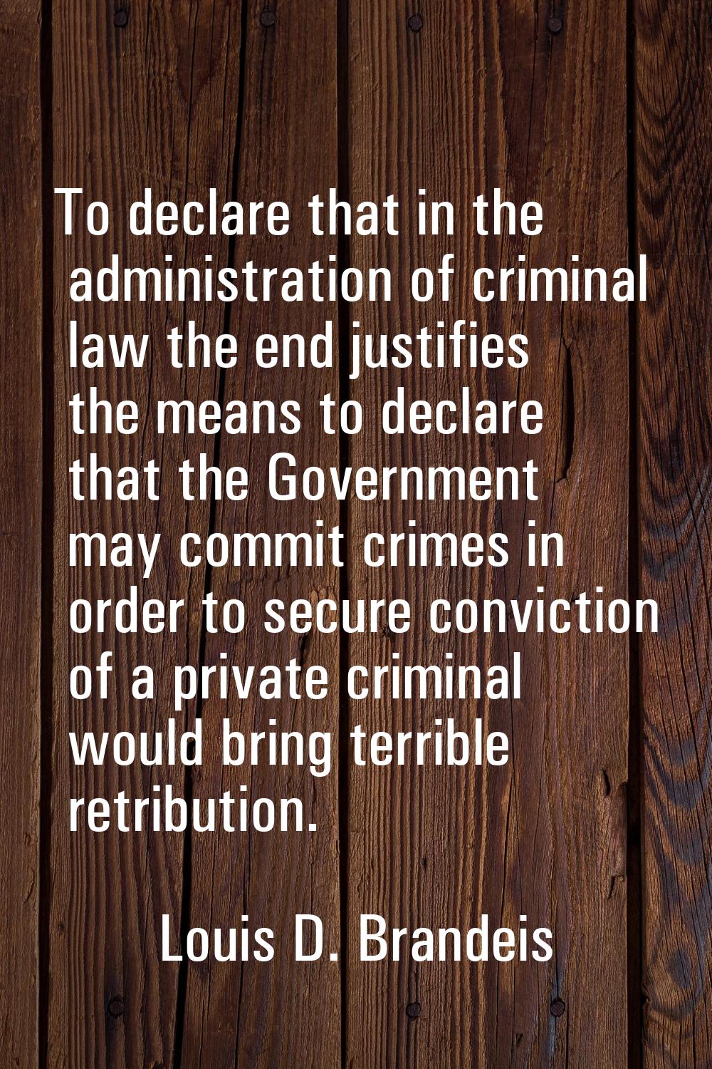 To declare that in the administration of criminal law the end justifies the means to declare that t