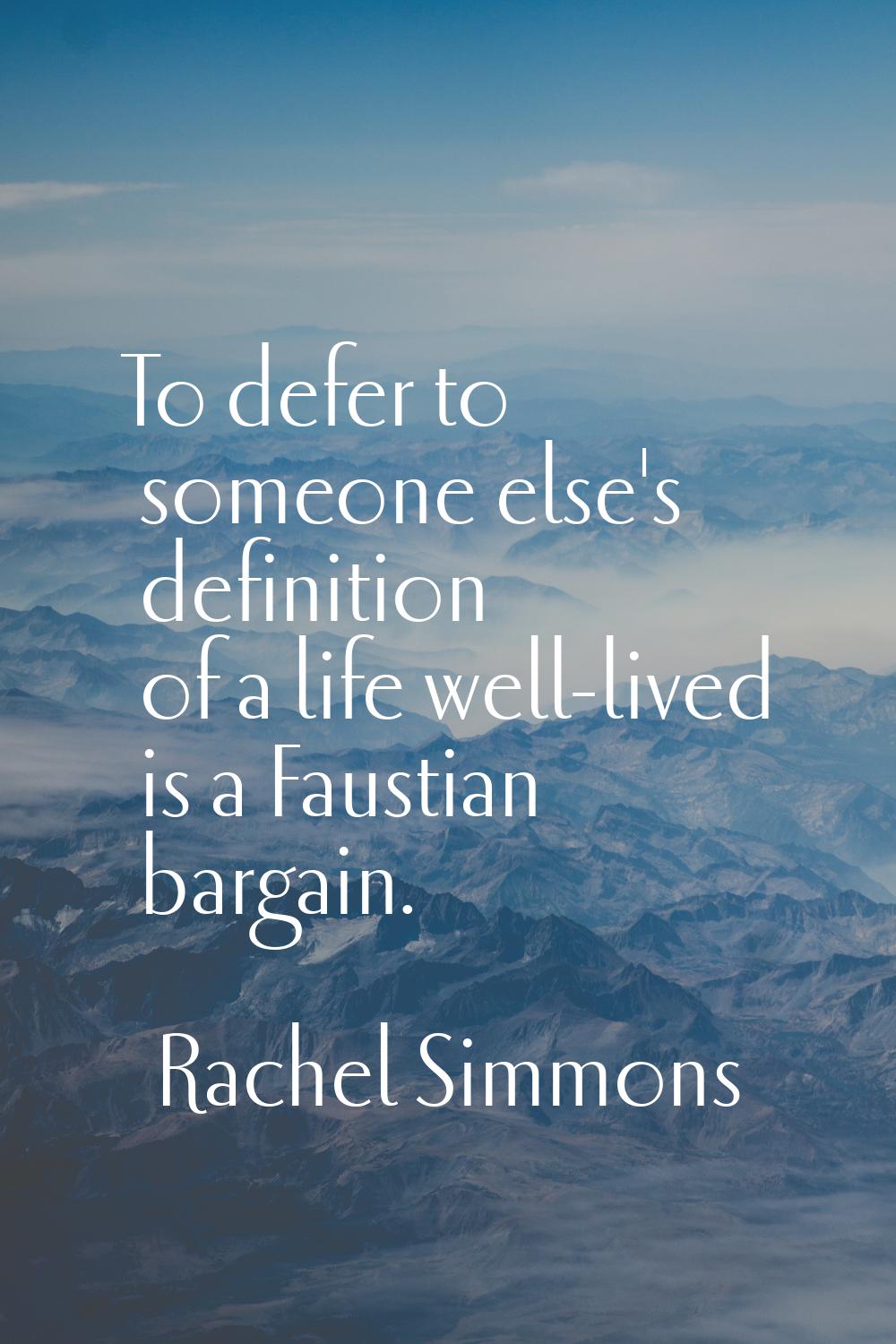 To defer to someone else's definition of a life well-lived is a Faustian bargain.