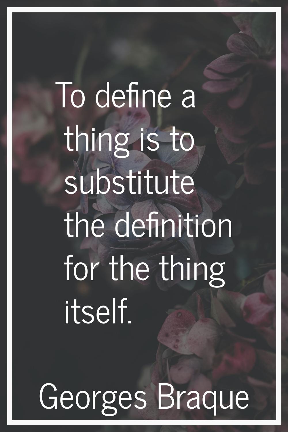 To define a thing is to substitute the definition for the thing itself.