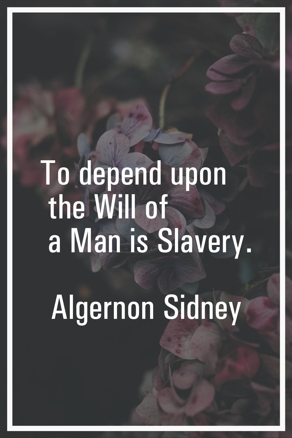 To depend upon the Will of a Man is Slavery.