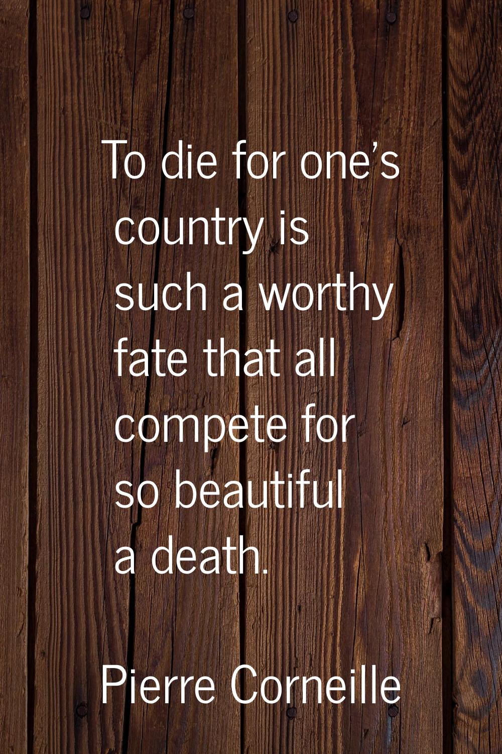 To die for one's country is such a worthy fate that all compete for so beautiful a death.