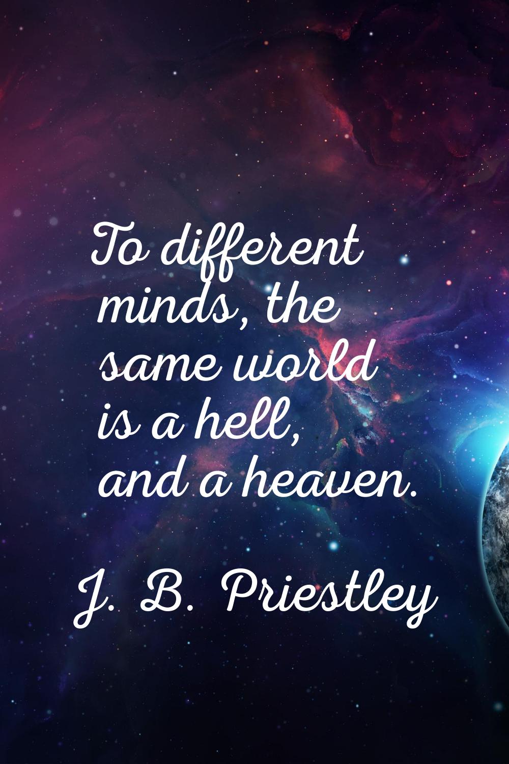 To different minds, the same world is a hell, and a heaven.