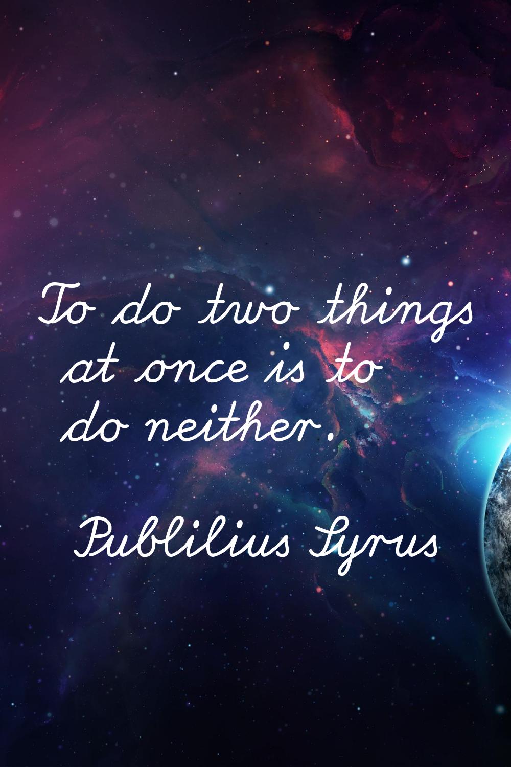 To do two things at once is to do neither.