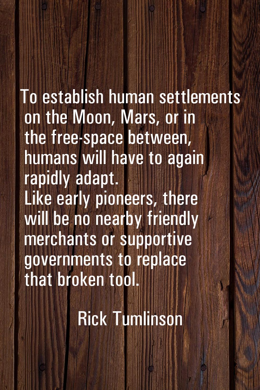 To establish human settlements on the Moon, Mars, or in the free-space between, humans will have to