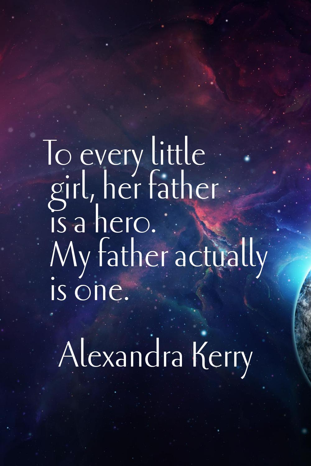 To every little girl, her father is a hero. My father actually is one.