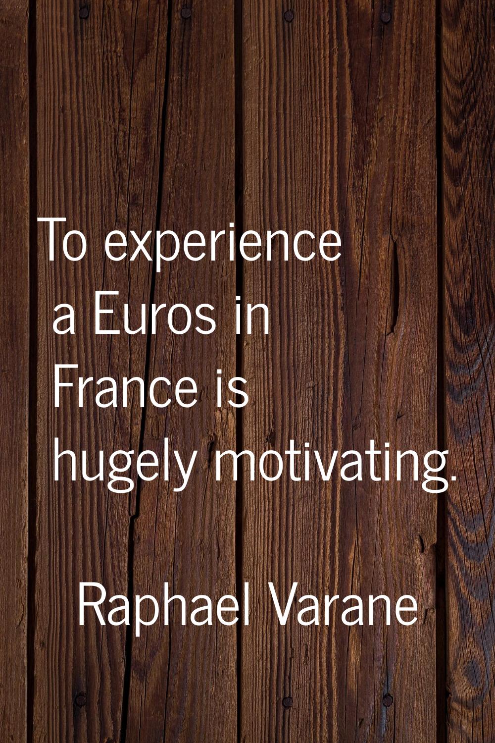 To experience a Euros in France is hugely motivating.