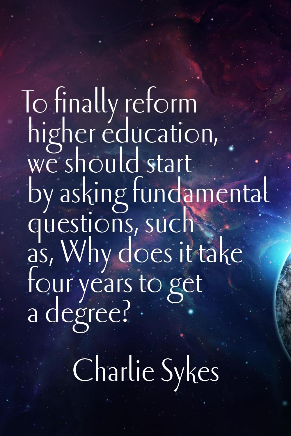 To finally reform higher education, we should start by asking fundamental questions, such as, Why d