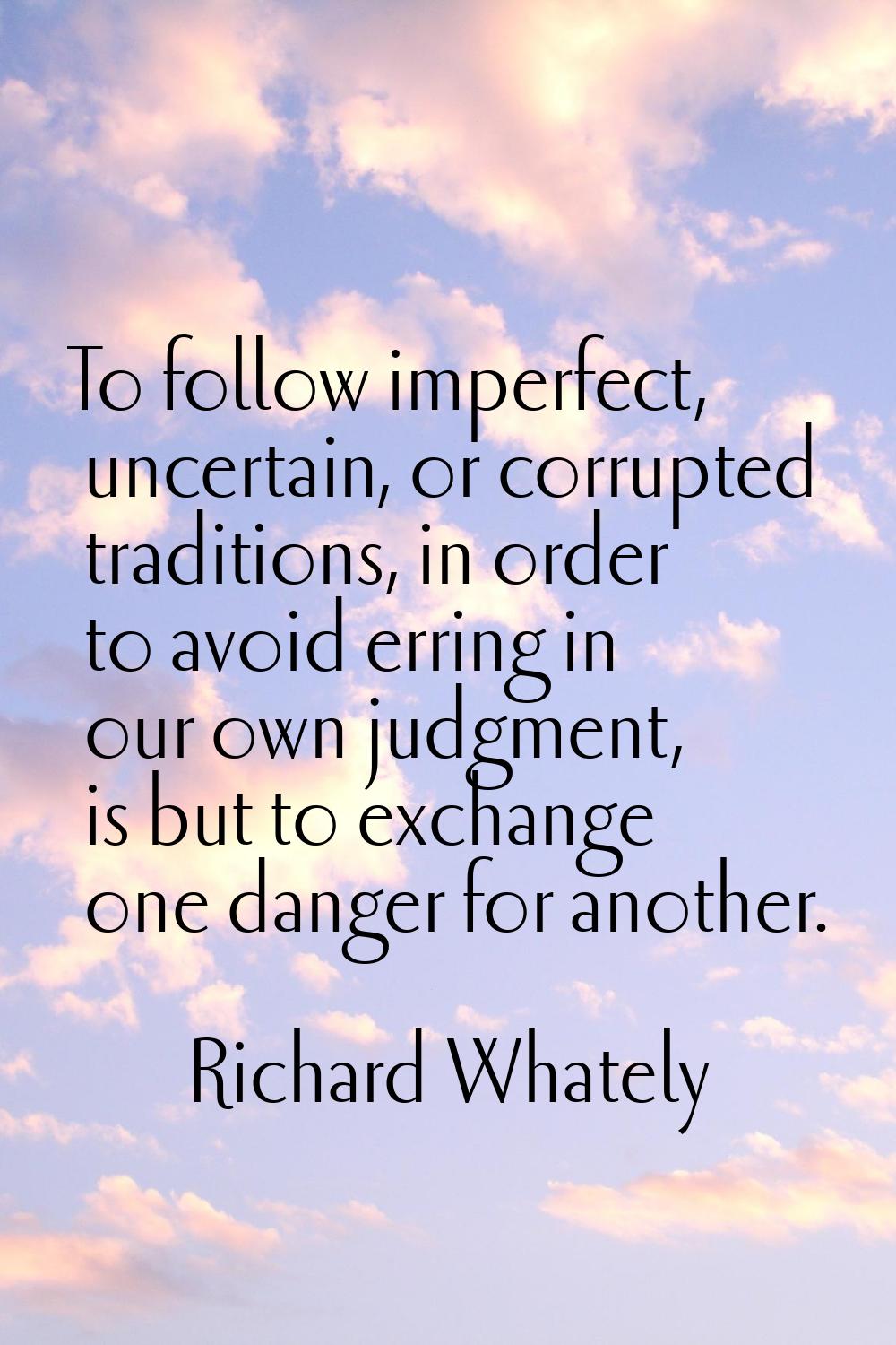 To follow imperfect, uncertain, or corrupted traditions, in order to avoid erring in our own judgme