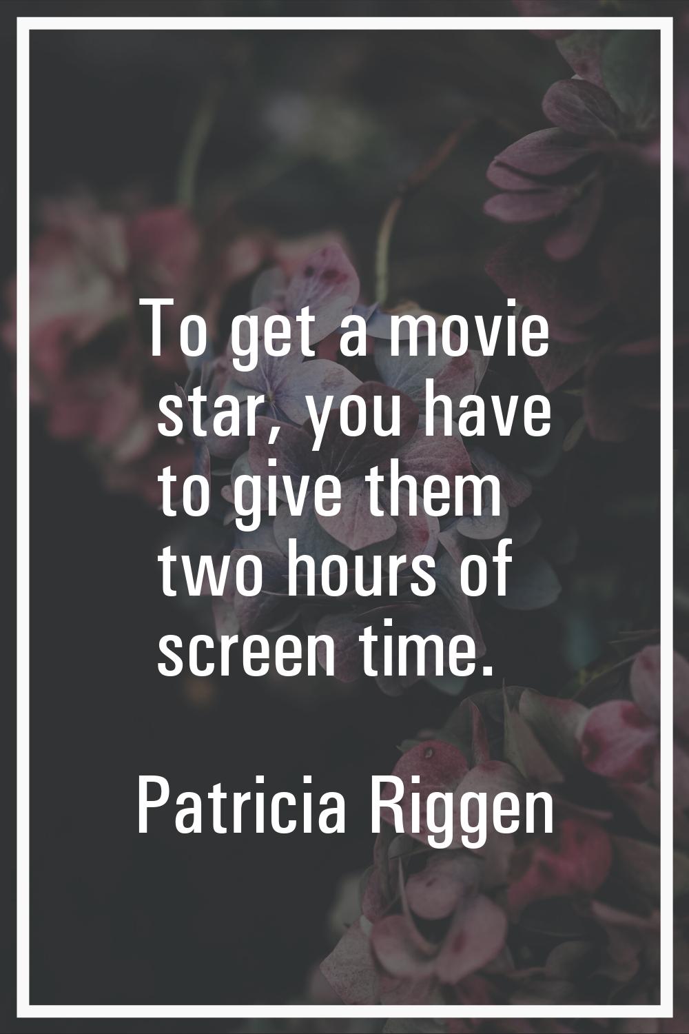 To get a movie star, you have to give them two hours of screen time.