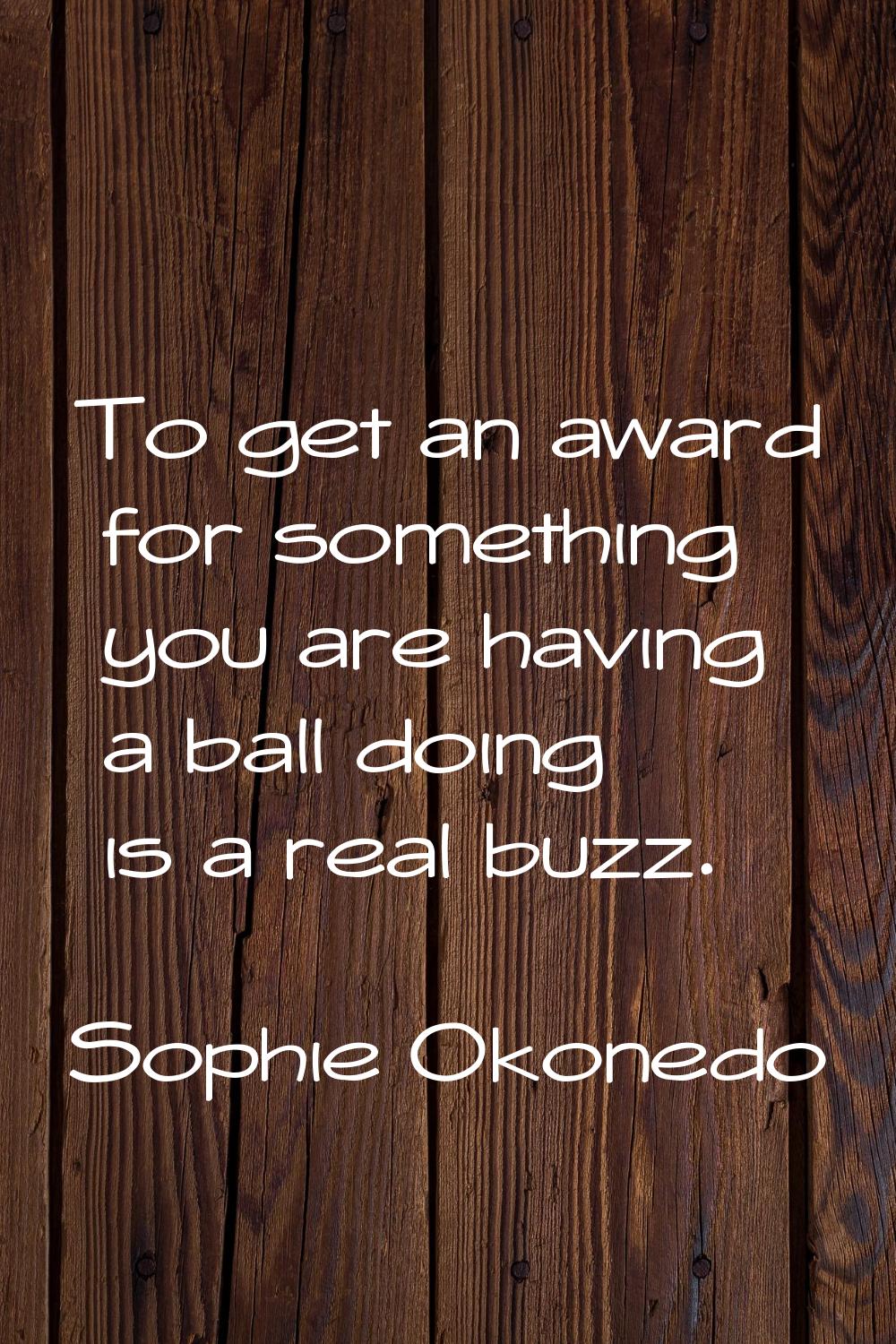 To get an award for something you are having a ball doing is a real buzz.