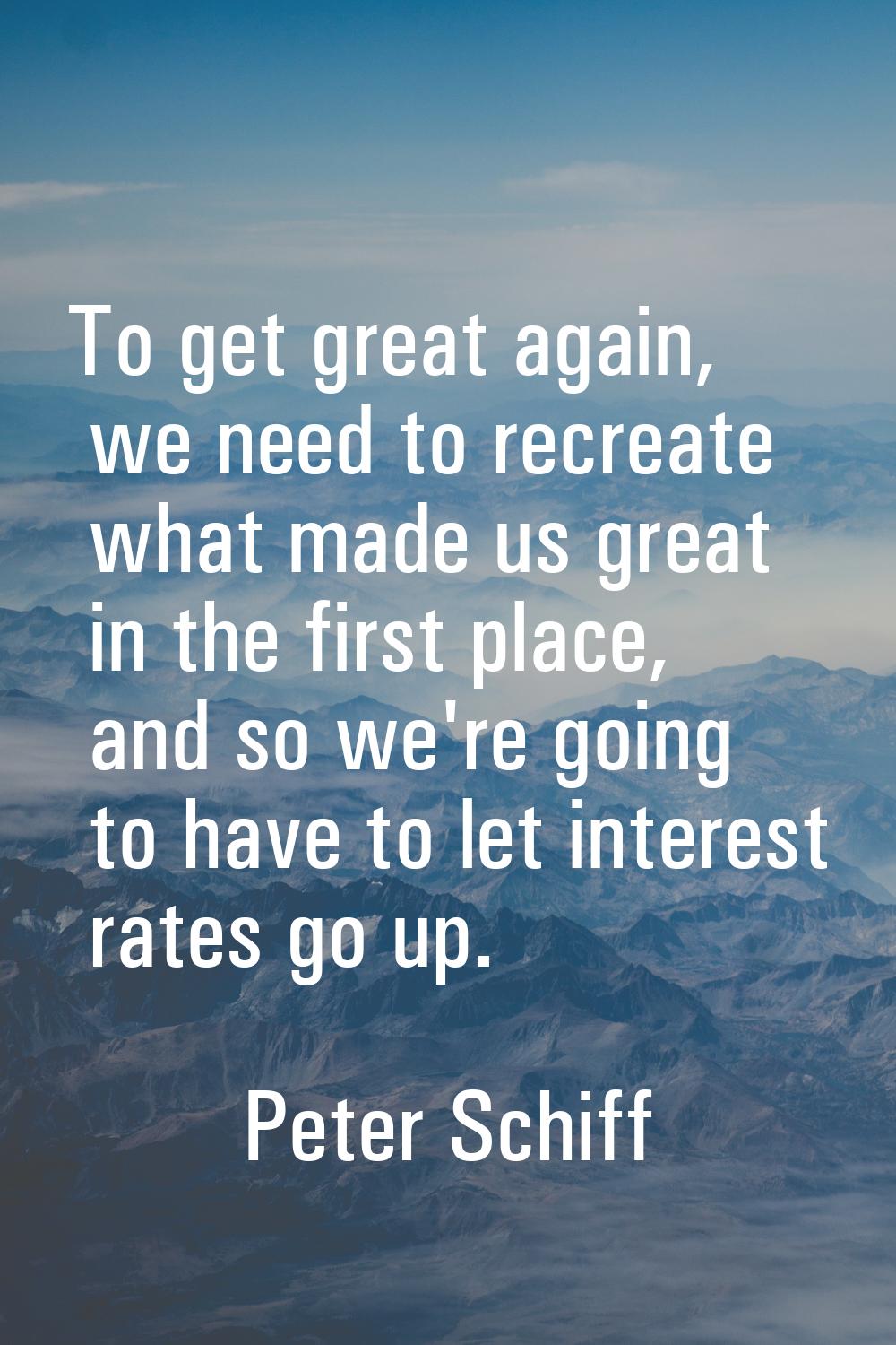 To get great again, we need to recreate what made us great in the first place, and so we're going t