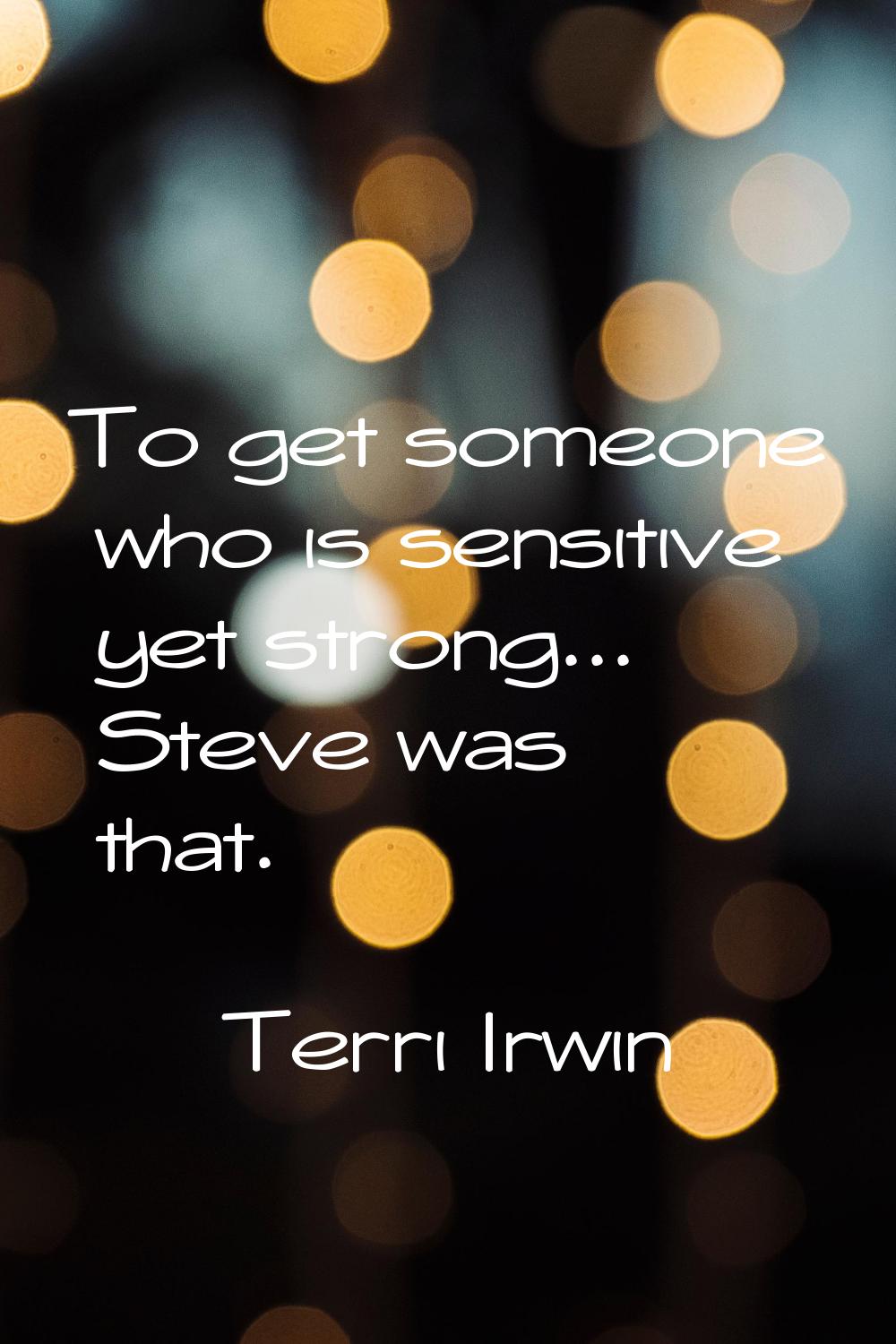 To get someone who is sensitive yet strong... Steve was that.