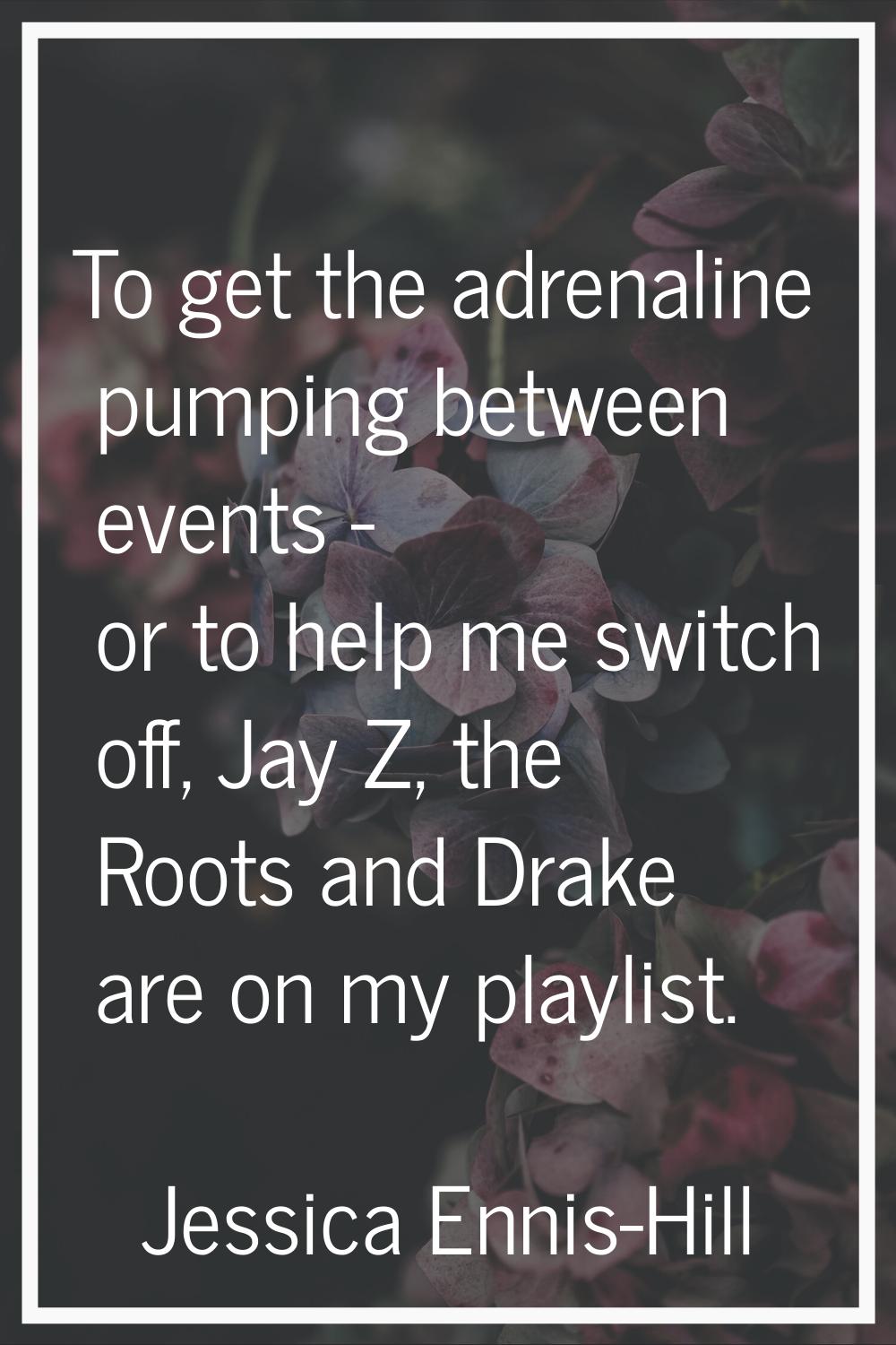 To get the adrenaline pumping between events - or to help me switch off, Jay Z, the Roots and Drake