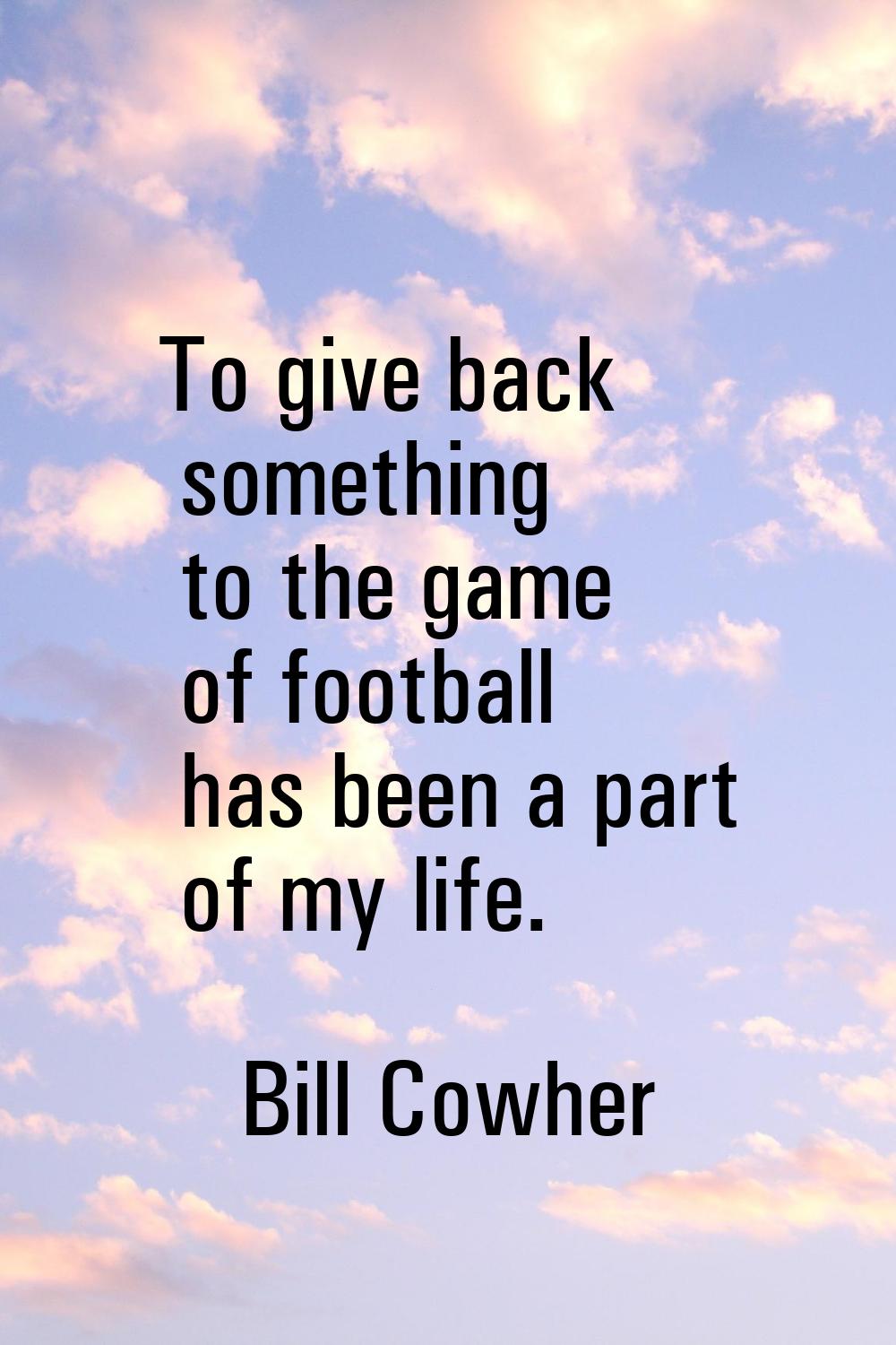 To give back something to the game of football has been a part of my life.