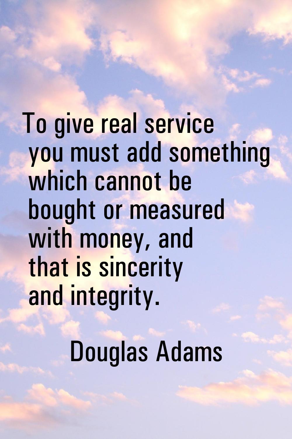 To give real service you must add something which cannot be bought or measured with money, and that