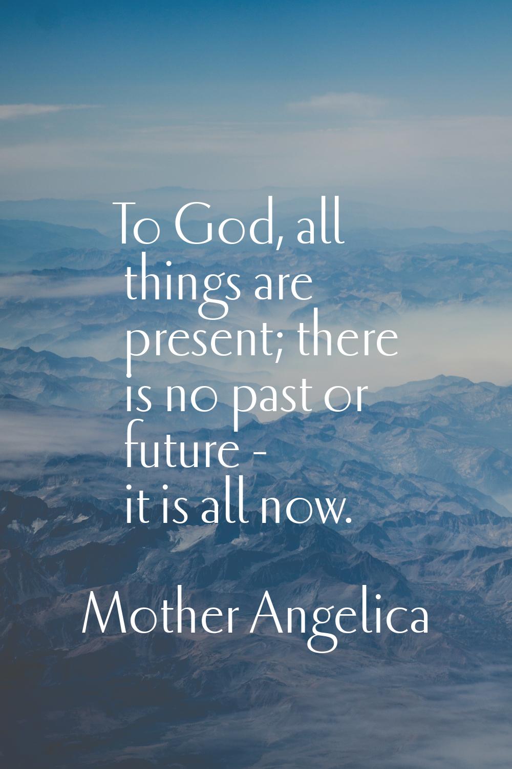 To God, all things are present; there is no past or future - it is all now.