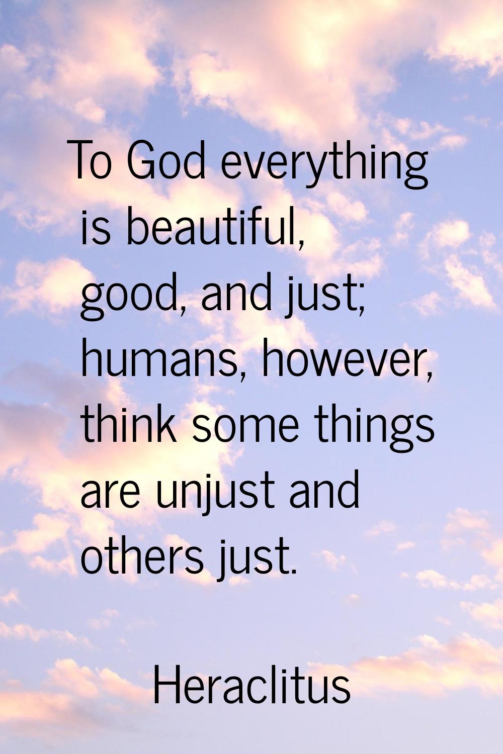 To God everything is beautiful, good, and just; humans, however, think some things are unjust and o