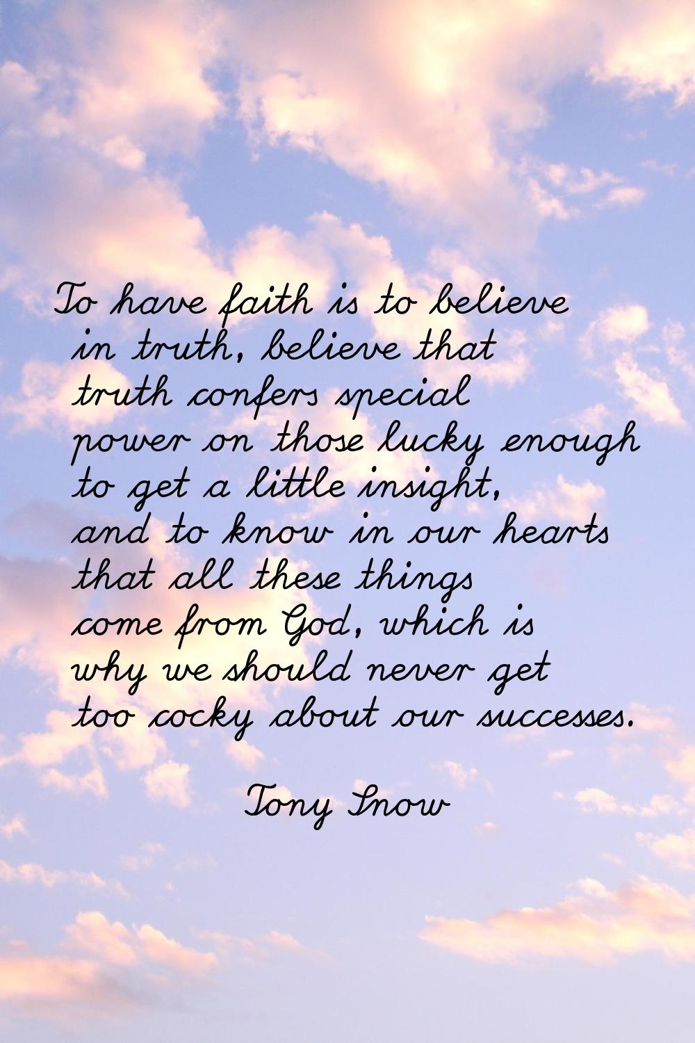 To have faith is to believe in truth, believe that truth confers special power on those lucky enoug