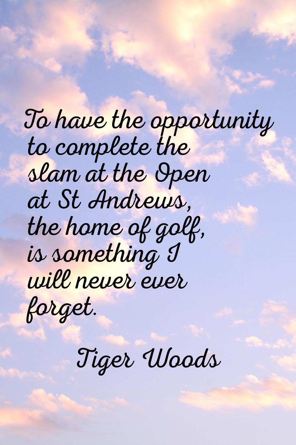 To have the opportunity to complete the slam at the Open at St Andrews, the home of golf, is someth