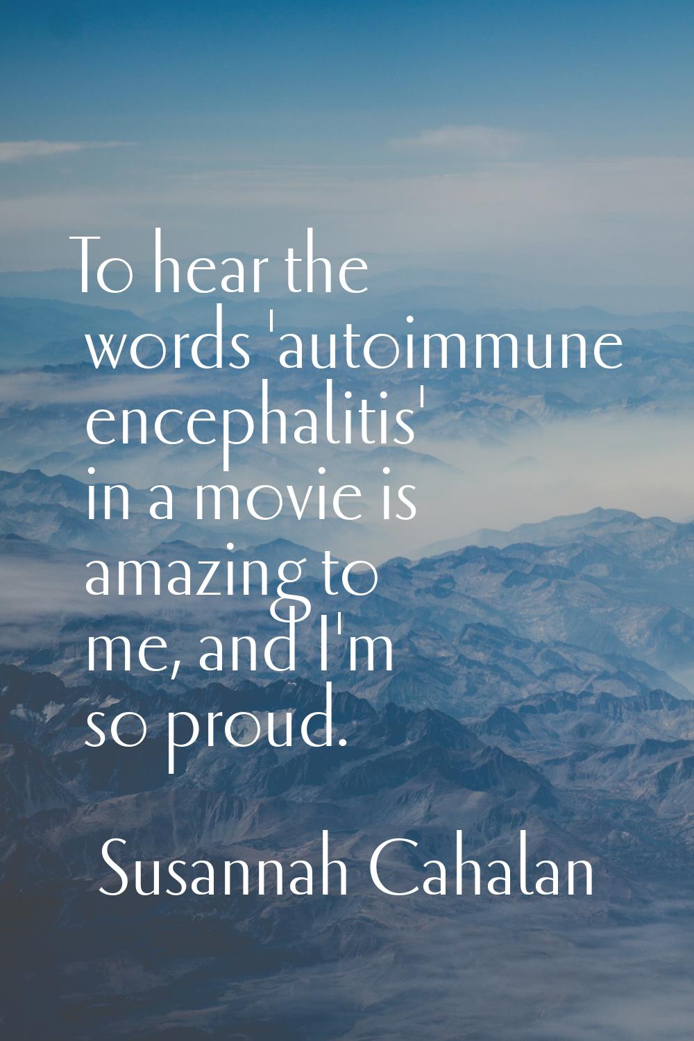 To hear the words 'autoimmune encephalitis' in a movie is amazing to me, and I'm so proud.