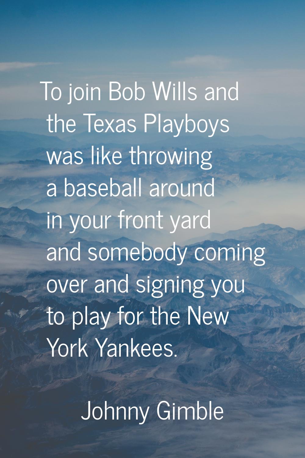 To join Bob Wills and the Texas Playboys was like throwing a baseball around in your front yard and