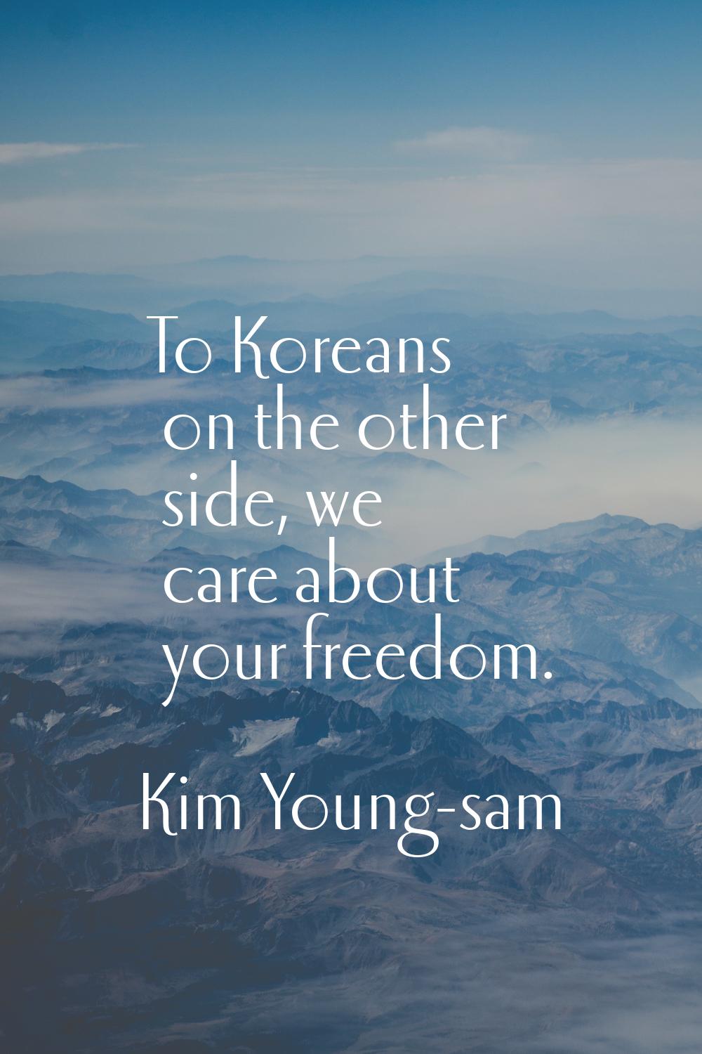 To Koreans on the other side, we care about your freedom.