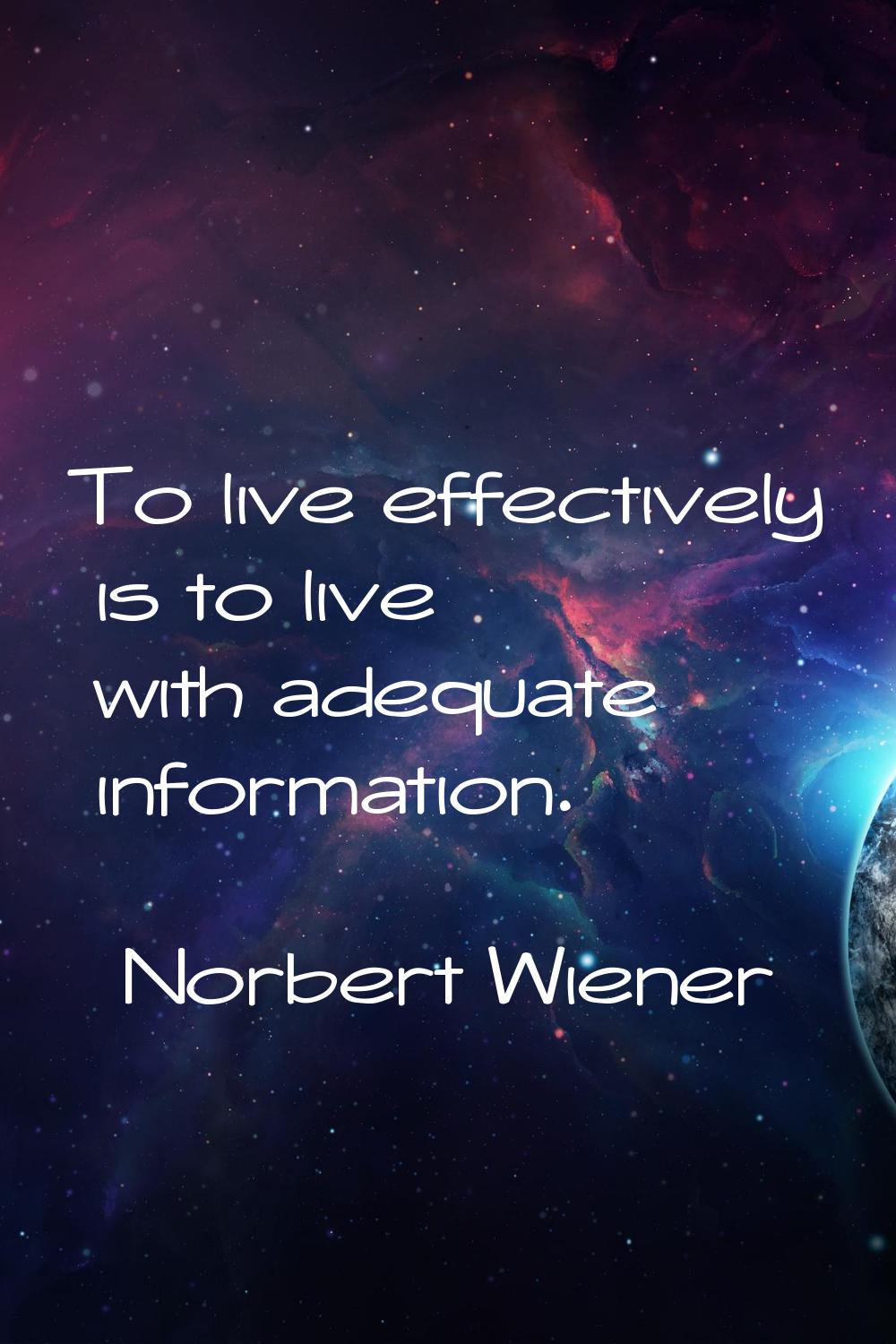 To live effectively is to live with adequate information.