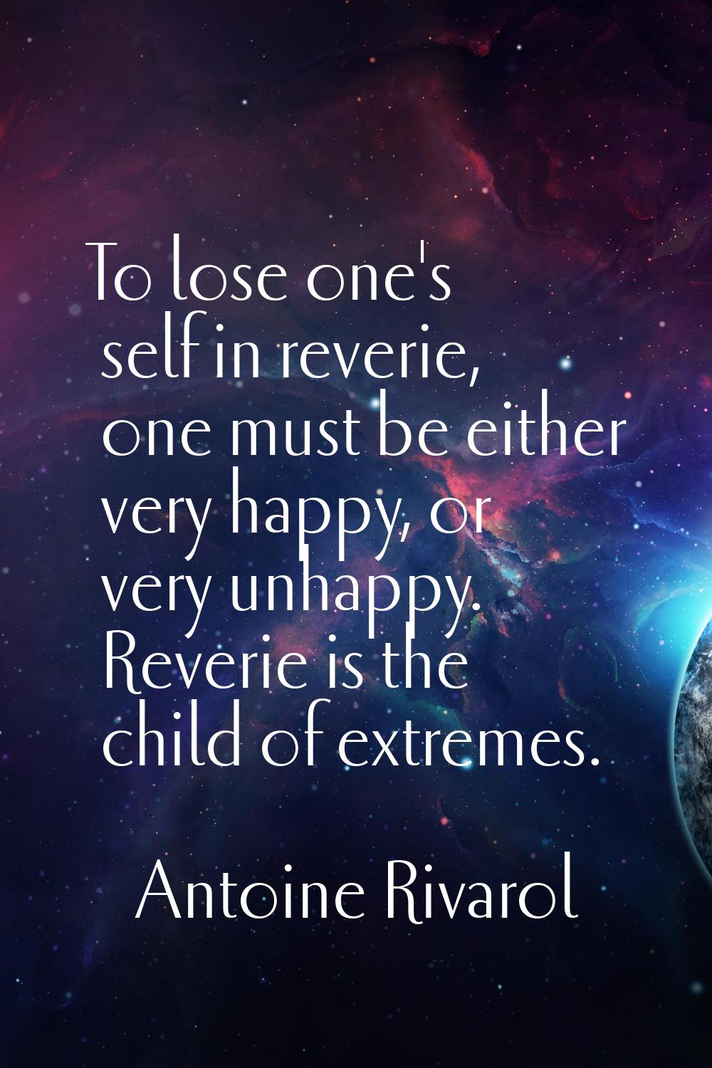 To lose one's self in reverie, one must be either very happy, or very unhappy. Reverie is the child