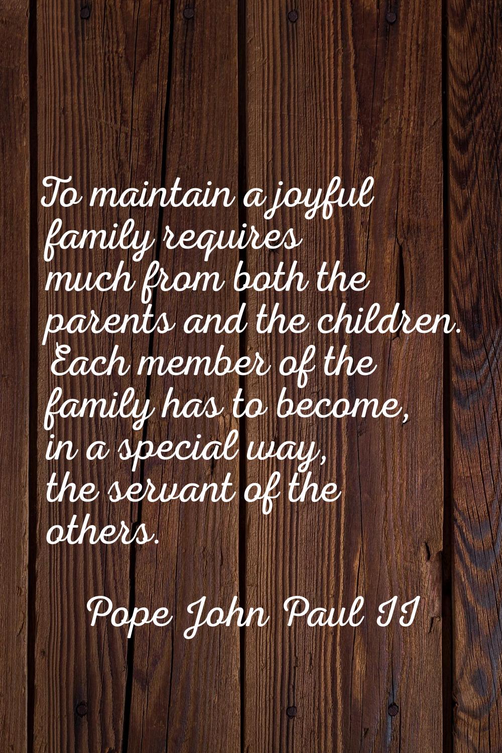 To maintain a joyful family requires much from both the parents and the children. Each member of th