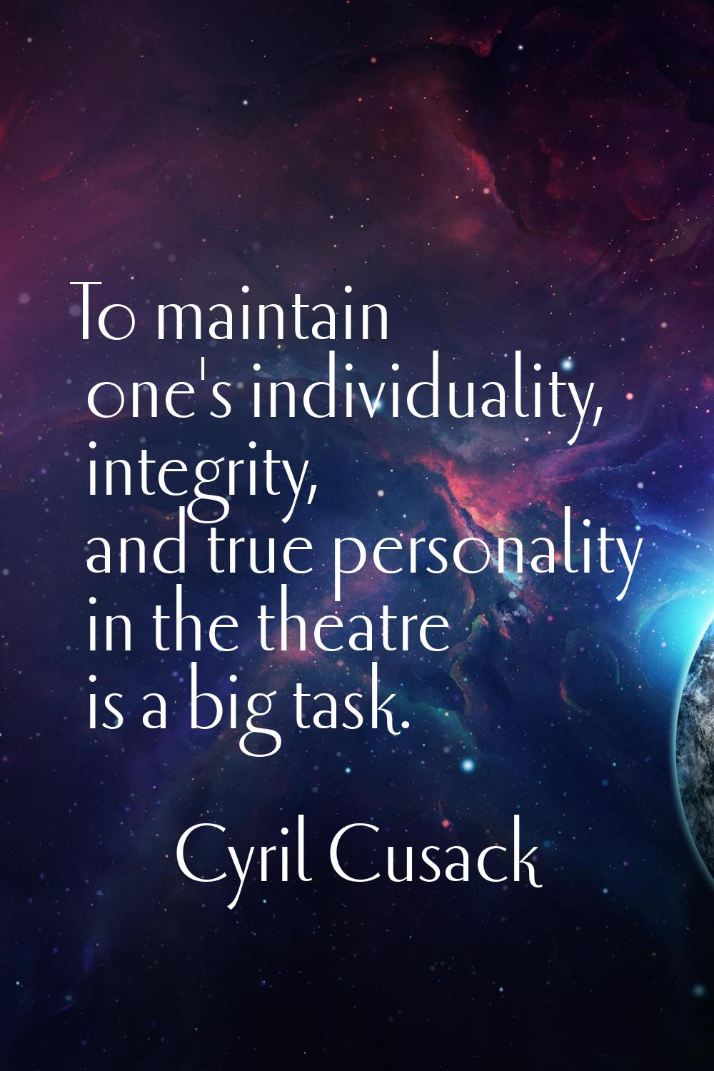 To maintain one's individuality, integrity, and true personality in the theatre is a big task.