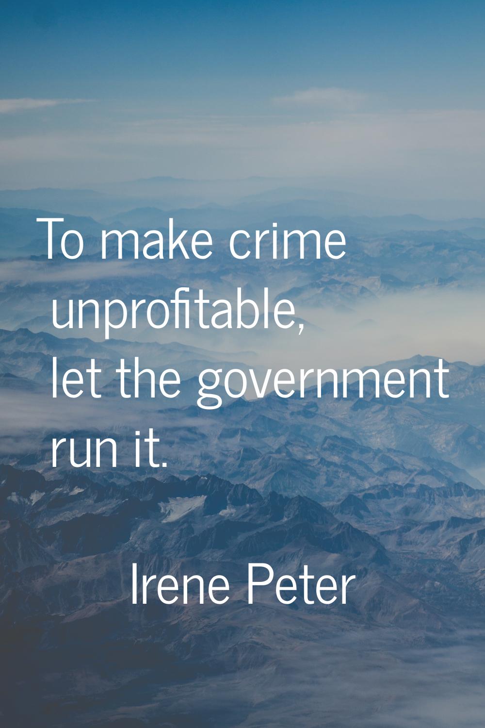 To make crime unprofitable, let the government run it.