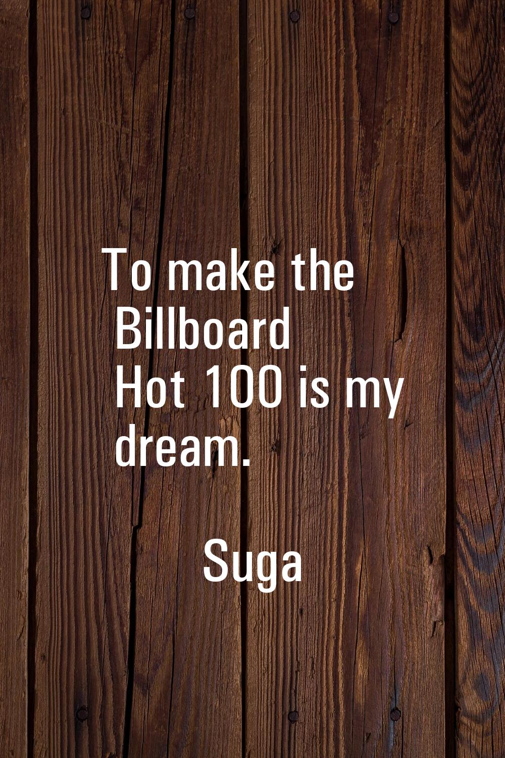 To make the Billboard Hot 100 is my dream.